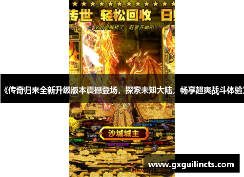 《传奇归来全新升级版本震撼登场,探索未知大陆,畅享超爽战斗体验》 《传奇归来全新升级版本震撼登场,探索未知大陆,畅享超爽战斗体验》