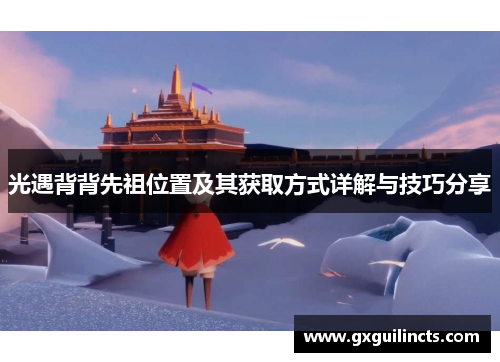 光遇背背先祖位置及其获取方式详解与技巧分享 光遇背背先祖位置及其获取方式详解与技巧分享