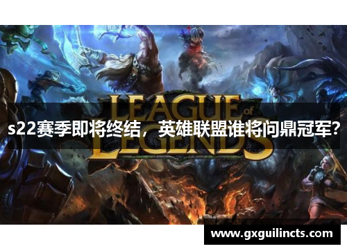 s22赛季即将终结,英雄联盟谁将问鼎冠军? s22赛季即将终结,英雄联盟谁将问鼎冠军?